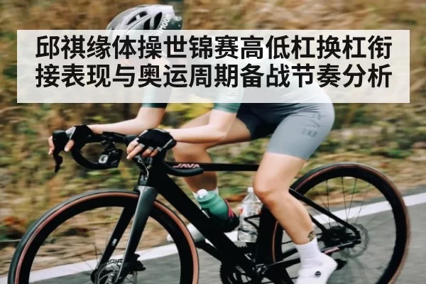 邱祺缘体操世锦赛高低杠换杠衔接表现与奥运周期备战节奏分析